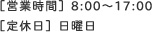 【営業時間】　8：00～17：00【定休日】日曜日※営業電話はお断りしております。